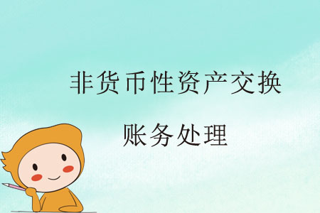 非货币性资产(非货币性资产交换口诀) 非货币性资产(非货币性资产交换口诀)